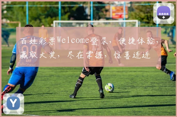 百姓彩票Welcome登录，便捷体验，赢取大奖，尽在掌握，惊喜连连