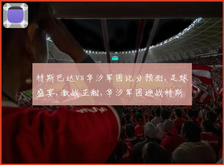 特斯巴达vs华沙军团比分预测,足球盛宴,激战正酣,华沙军团迎战特斯巴达,悬念迭起