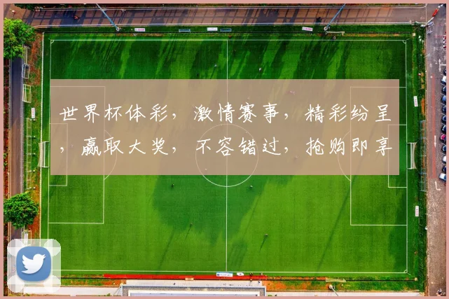 世界杯体彩，激情赛事，精彩纷呈，赢取大奖，不容错过，抢购即享